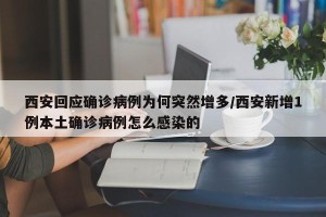 西安回应确诊病例为何突然增多/西安新增1例本土确诊病例怎么感染的