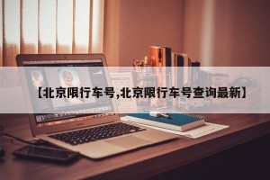 【北京限行车号,北京限行车号查询最新】