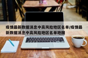 疫情最新数据消息中高风险地区名单/疫情最新数据消息中高风险地区名单地图