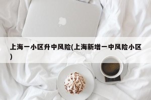 上海一小区升中风险(上海新增一中风险小区)
