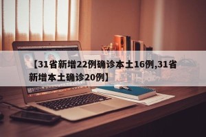 【31省新增22例确诊本土16例,31省新增本土确诊20例】