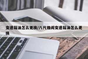 变速箱油怎么更换/八代雅阁变速箱油怎么更换