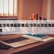 今天北京疫情最新情况/今天北京疫情最新数据消息