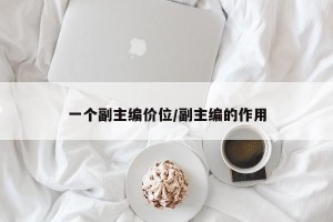 一个副主编价位/副主编的作用