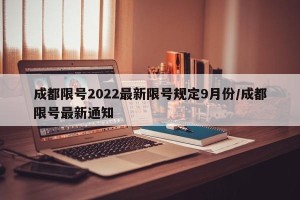 成都限号2022最新限号规定9月份/成都限号最新通知