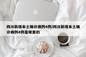 四川新增本土确诊病例4例/四川新增本土确诊病例4例是哪里的