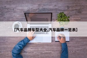 【汽车品牌车型大全,汽车品牌一览表】