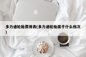 多力通轮胎费用表(多力通轮胎属于什么档次)