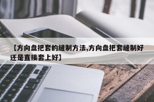 【方向盘把套的缝制方法,方向盘把套缝制好还是直接套上好】