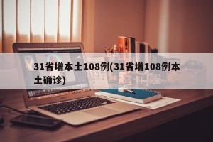 31省增本土108例(31省增108例本土确诊)
