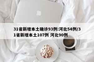 31省新增本土确诊93例:河北54例/31省新增本土107例 河北90例