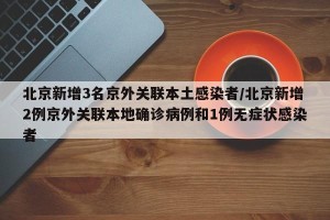 北京新增3名京外关联本土感染者/北京新增2例京外关联本地确诊病例和1例无症状感染者