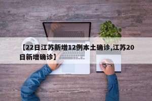 【22日江苏新增12例本土确诊,江苏20日新增确诊】