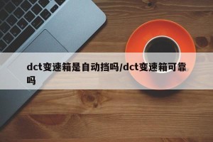 dct变速箱是自动挡吗/dct变速箱可靠吗