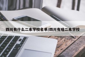 四川有什么二本学校名单/四川有啥二本学校