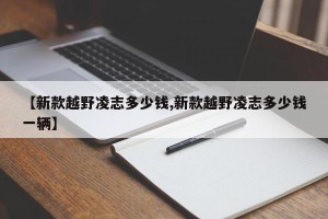 【新款越野凌志多少钱,新款越野凌志多少钱一辆】