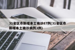 31省区市新增本土确诊87例(31省区市新增本土确诊病例3例)