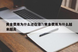 黄金费用为什么还在涨?/黄金费用为什么越来越高