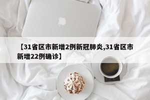 【31省区市新增2例新冠肺炎,31省区市新增22例确诊】