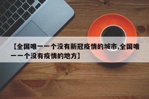 【全国唯一一个没有新冠疫情的城市,全国唯一一个没有疫情的地方】