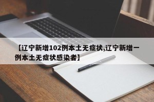 【辽宁新增102例本土无症状,辽宁新增一例本土无症状感染者】