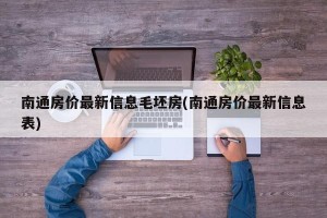 南通房价最新信息毛坯房(南通房价最新信息表)