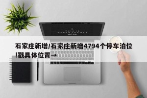 石家庄新增/石家庄新增4794个停车泊位!戳具体位置→