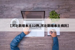 【河北新增本土12例,河北新增本土病历】