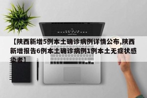 【陕西新增5例本土确诊病例详情公布,陕西新增报告6例本土确诊病例1例本土无症状感染者】