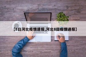 【8日河北疫情速报,河北8日疫情通报】
