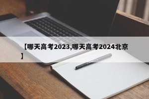 【哪天高考2023,哪天高考2024北京】