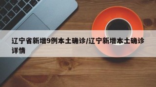 辽宁省新增9例本土确诊/辽宁新增本土确诊详情