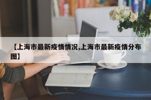 【上海市最新疫情情况,上海市最新疫情分布图】