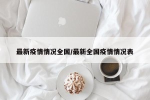 最新疫情情况全国/最新全国疫情情况表