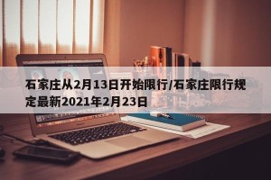 石家庄从2月13日开始限行/石家庄限行规定最新2021年2月23日