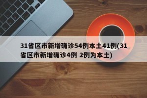 31省区市新增确诊54例本土41例(31省区市新增确诊4例 2例为本土)
