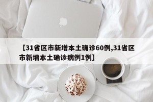 【31省区市新增本土确诊60例,31省区市新增本土确诊病例1例】