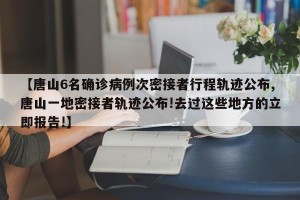 【唐山6名确诊病例次密接者行程轨迹公布,唐山一地密接者轨迹公布!去过这些地方的立即报告!】