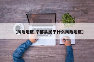 【风险地区,宁都县属于什么风险地区】