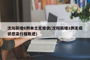 沈阳新增6例本土无症状(沈阳新增1例无症状感染行程轨迹)