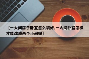 【一大间房子卧室怎么装修,一大间卧室怎样才能改成两个小间呢】