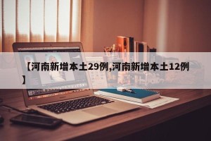 【河南新增本土29例,河南新增本土12例】