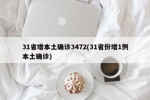 31省增本土确诊3472(31省份增1例本土确诊)