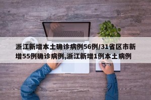 浙江新增本土确诊病例56例/31省区市新增55例确诊病例,浙江新增1例本土病例