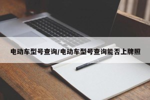电动车型号查询/电动车型号查询能否上牌照