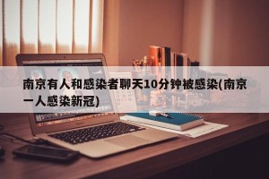 南京有人和感染者聊天10分钟被感染(南京一人感染新冠)