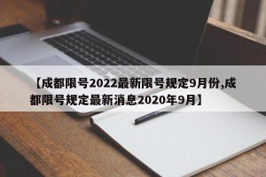 【成都限号2022最新限号规定9月份,成都限号规定最新消息2020年9月】