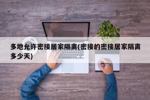 多地允许密接居家隔离(密接的密接居家隔离多少天)
