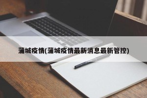 蒲城疫情(蒲城疫情最新消息最新管控)
