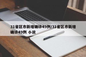 31省区市新增确诊49例/31省区市新增确诊49例 小说